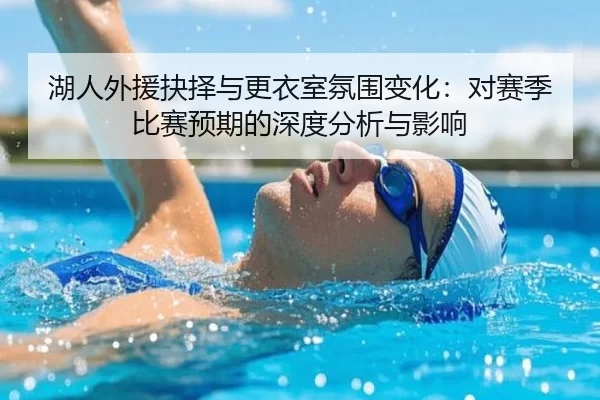 湖人外援抉择与更衣室氛围变化：对赛季比赛预期的深度分析与影响