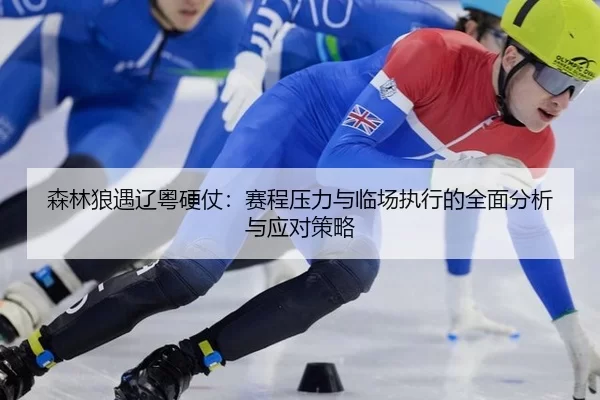 森林狼遇辽粤硬仗：赛程压力与临场执行的全面分析与应对策略